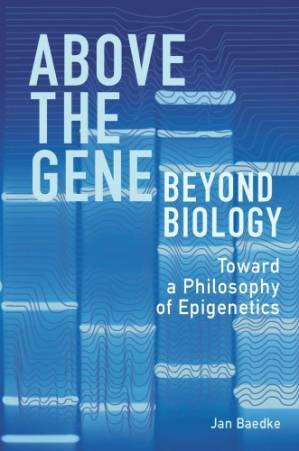 دانلود کتاب Above the Gene, Beyond Biology: Toward a Philosophy of Epigenetics