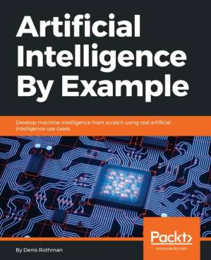 دانلود کتاب Artificial Intelligence By Example: Develop machine intelligence from scratch using real artificial intelligence use cases