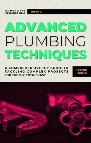 دانلود کتاب Advanced Plumbing Techniques: A Comprehensive Guide to Tackling Complex Projects for the DIY Enthusiast