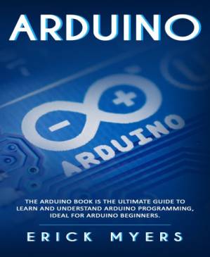 دانلود کتاب Arduino: The Arduino Book is the Ultimate Guide to Learn And Understand Arduino Programming, Ideal For Arduino Beginners
