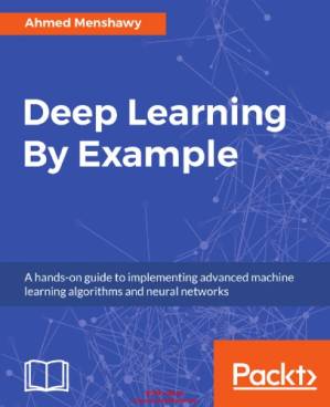 دانلود کتاب Deep Learning By Example: A hands-on guide to implementing advanced machine learning algorithms and neural networks