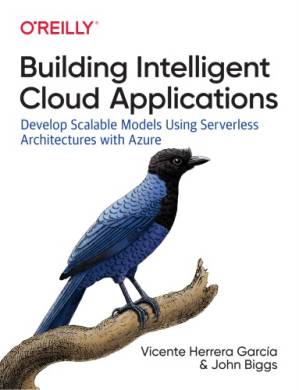 دانلود کتاب Building Intelligent Cloud Applications: Develop Scalable Models Using Serverless Architectures with Azure