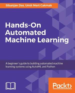 دانلود کتاب Hands-On Automated Machine Learning: A Beginner’s Guide to Building Automated Machine Learning Systems Using AutoML and Python