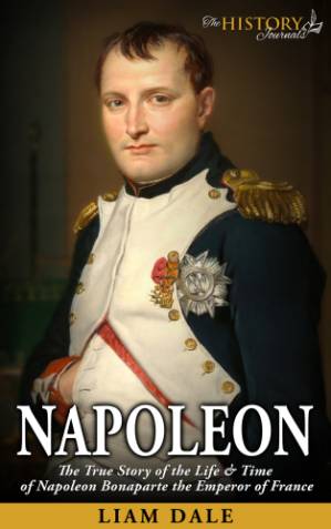 دانلود کتاب Napoleon: The True Story of the Life & Time of Napoleon Bonaparte the Emperor of France