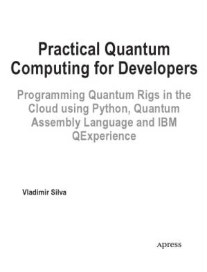 دانلود کتاب Practical Quantum Computing for Developers. Programming Quantum Rigs in the Cloud using Python, Quantum Assembly Language and IBM QExperience