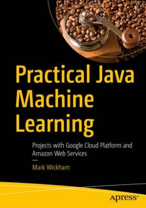 دانلود کتاب Practical Java Machine Learning: Projects with Google Cloud Platform and Amazon Web Services