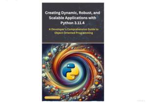 دانلود کتاب Creating Dynamic, Robust, and Scalable Applications with Python 3.11.4: A Developer’s Comprehensive Guide to Object-oriented Programming