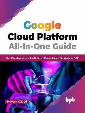 دانلود کتاب Google Cloud Platform All-In-One Guide: Get Familiar with a Portfolio of Cloud-based Services in GCP