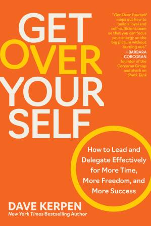 دانلود کتاب Get Over Yourself: How to Lead and Delegate Effectively for More Time, More Freedom, and More Success