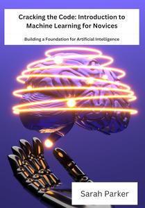 دانلود کتاب Cracking the Code: Introduction to Machine Learning for Novices: Building a Foundation for Artificial Intelligence