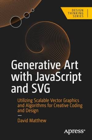 دانلود کتاب Generative Art with JavaScript and SVG: Utilizing Scalable Vector Graphics and Algorithms for Creative Coding and Design (Design Thinking)