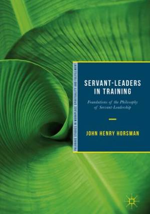 دانلود کتاب Servant-Leaders in Training: Foundations of the Philosophy of Servant-Leadership