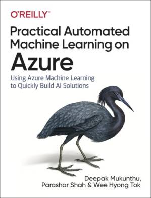 دانلود کتاب Practical Automated Machine Learning on Azure: Using Azure Machine Learning to Quickly Build AI Solutions