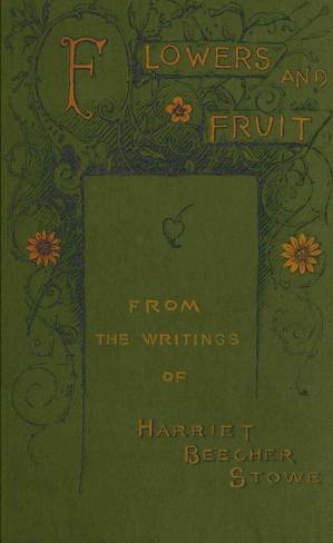دانلود کتاب Flowers and fruit from the writings of Harriet Beecher Stowe