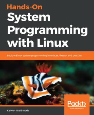 دانلود کتاب Hands-On System Programming With Linux: Explore Linux System Programming Interfaces, Theory, And Practice