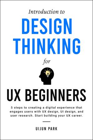 دانلود کتاب Introduction to Design Thinking for UX Beginners: 5 Steps to Creating a Digital Experience That Engages Users with UX Design, UI Design, and User Research. Start Building Your UX Career.