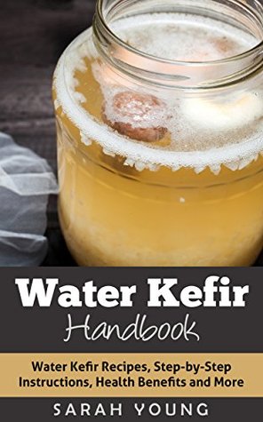 دانلود کتاب Water Kefir Handbook: Water Kefir Recipes, Step-by-Step Instructions, Health Benefits and More