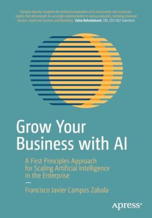 دانلود کتاب Grow Your Business with AI : A First Principles Approach for Scaling Artificial Intelligence in the Enterprise