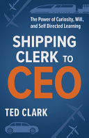دانلود کتاب Shipping Clerk to CEO: The Power of Curiosity, Will and Self Directed Learning