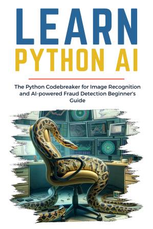 دانلود کتاب LEARN PYTHON AI: The Python Codebreaker for Image Recognition and AI-powered Fraud Detection Beginner’s Guide
