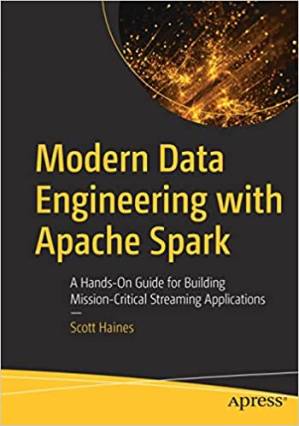 دانلود کتاب Modern Data Engineering with Apache Spark: A Hands-On Guide for Building Mission-Critical Streaming Applications
