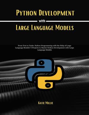 دانلود کتاب Python Development with Large Language Models: From Text to Tasks: Python Programming with the Help of Large Language Models! 5 Projects to Master Python Development with Large Language Models