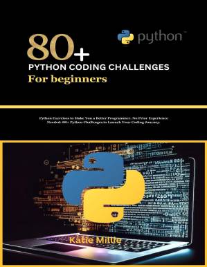 دانلود کتاب 80+ Python Coding Challenges for Beginners: Python Exercises to Make You a Better Programmer. No Prior Experience Needed: 80+ Python Challenges to Launch Your Coding Journey.