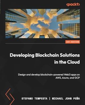دانلود کتاب Developing Blockchain Solutions in the Cloud: Design and develop blockchain-powered Web3 apps on AWS, Azure, and GCP