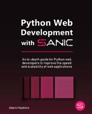 دانلود کتاب Python Web Development with Sanic: An in-depth guide for Python web developers to improve the speed and scalability of web applications