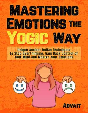 دانلود کتاب Mastering Emotions The Yogic Way: Unique Ancient Indian Techniques to Stop Overthinking, Gain Back the Control of Your Mind and Master Your Emotions. (Yogic Brain Mastery Book 4)