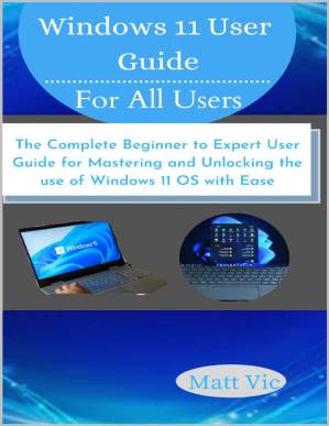 دانلود کتاب Windows 11 User Guide for All Users: The Complete Beginner to Expert User Guide