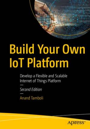 دانلود کتاب Build Your Own IoT Platform: Develop a Flexible and Scalable Internet of Things Platform