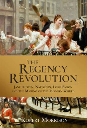 دانلود کتاب The Regency Revolution: Jane Austen, Napoleon, Lord Byron and the Making of the Modern World