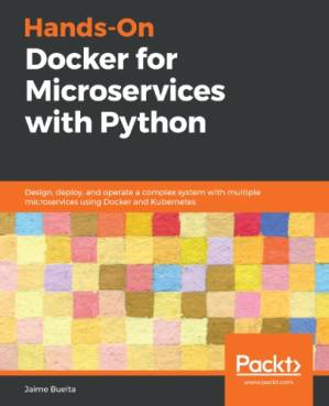 دانلود کتاب Hands-On Docker for Microservices with Python: Design, deploy, and operate a complex system with multiple microservices using Docker and Kubernetes