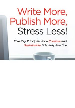 دانلود کتاب Write More, Publish More, Stress Less: Five Key Principles For A Creative And Sustainable Scholarly Practice