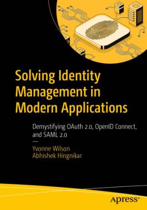 دانلود کتاب Solving Identity Management In Modern Applications: Demystifying OAuth 2.0, OpenID Connect, And SAML 2.0