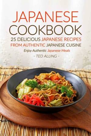 دانلود کتاب Japanese Cookbook : 25 Delicious Japanese Recipes from Authentic Japanese Cuisine : Enjoy Authentic Japanese Meals