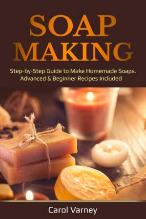 دانلود کتاب Soap Making: Step-by-Step Guide to Make Homemade Soaps. Advanced & Beginner Recipes Included