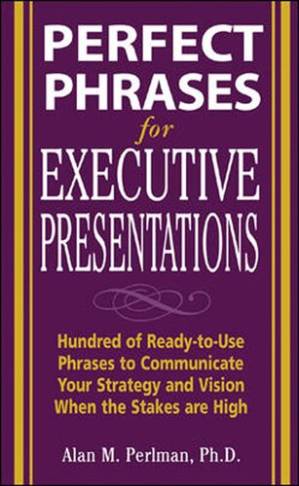 دانلود کتاب Perfect Phrases for Executive Presentations: Hundreds of Ready-To-Use Phrases to Use to Communicate Your Strategy and Vision When the Stakes Are High: Hundreds of Ready-To-Use Phrases to Use to Communicate Your Strategy and Vision When the Stakes Are High
