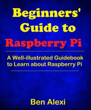 دانلود کتاب Beginners’ Guide to Raspberry Pi: A Well-illustrated Guidebook to Learn about Raspberry Pi