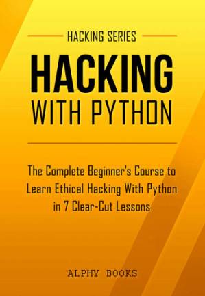 دانلود کتاب Hacking: Hacking With Python – The Complete Beginner’s Course to Learn Ethical Hacking With Python in 7 Clear-Cut Lessons – Including Dozens of Practical Examples & Exercises (Hacking Series Book 1)