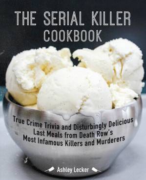 دانلود کتاب The Serial Killer Cookbook: True Crime Trivia and Disturbingly Delicious Last Meals from Death Row’s Most Infamous Killers and Murderers