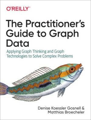 دانلود کتاب The Practitioner’s Guide To Graph Data: Applying Graph Thinking And Graph Technologies To Solve Complex Problems