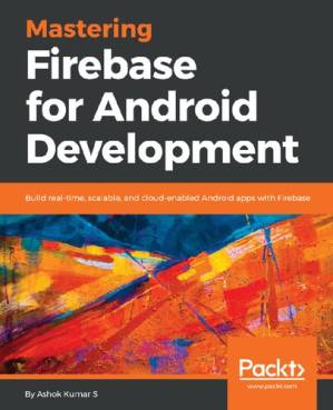 دانلود کتاب Mastering Firebase for Android Development: Build real-time, scalable, and cloud-enabled Android apps with Firebase