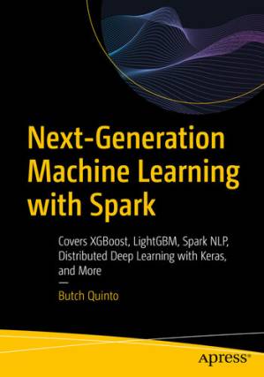 دانلود کتاب Next-Generation Machine Learning with Spark: Covers XGBoost, LightGBM, Spark NLP, Distributed Deep Learning with Keras, and More