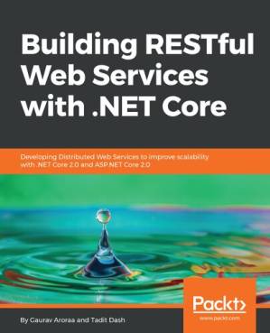 دانلود کتاب Building RESTful Web Services with .NET Core: Developing Distributed Web Services to improve scalability with .NET Core 2.0 and ASP.NET Core 2.0