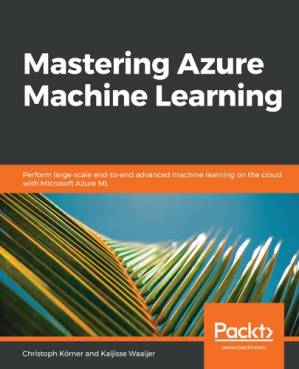 دانلود کتاب Mastering Azure Machine Learning: Perform large-scale end-to-end advanced machine learning on the cloud with Microsoft Azure ML