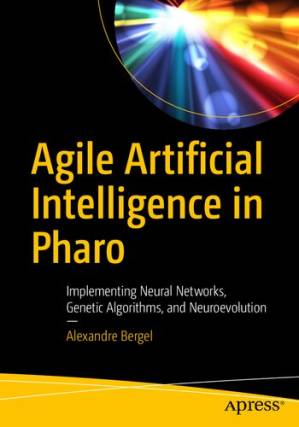 دانلود کتاب Agile Artificial Intelligence in Pharo: Implementing Neural Networks, Genetic Algorithms, and Neuroevolution
