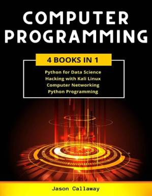 دانلود کتاب COMPUTER PROGRAMMING 4 Books In 1: Data Science, Hacking with Kali Linux, Computer Networking for Beginners, Python Programming