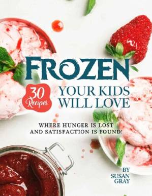دانلود کتاب Frozen: 30 Recipes Your Kids Will Love: Where Hunger Is Lost and Satisfaction Is Found!